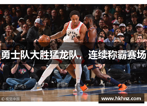 勇士队大胜猛龙队，连续称霸赛场