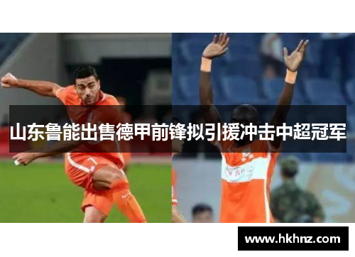 山东鲁能出售德甲前锋拟引援冲击中超冠军