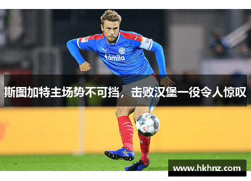 斯图加特主场势不可挡，击败汉堡一役令人惊叹