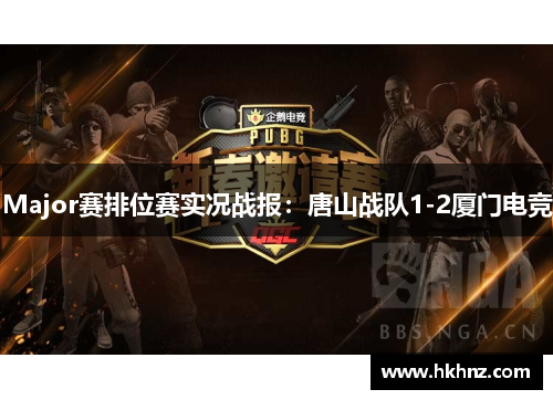Major赛排位赛实况战报：唐山战队1-2厦门电竞