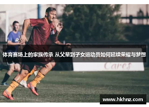 体育赛场上的家族传承 从父辈到子女运动员如何延续荣耀与梦想