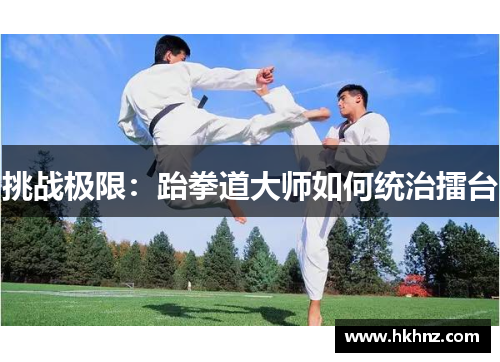挑战极限：跆拳道大师如何统治擂台