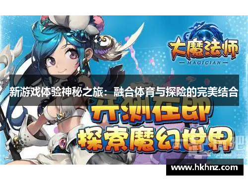 新游戏体验神秘之旅：融合体育与探险的完美结合