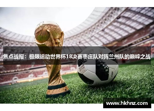 焦点战报：极限运动世界杯18决赛枣庄队对阵兰州队的巅峰之战