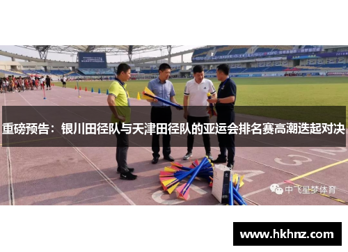 重磅预告：银川田径队与天津田径队的亚运会排名赛高潮迭起对决