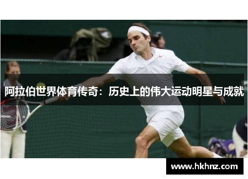 阿拉伯世界体育传奇：历史上的伟大运动明星与成就